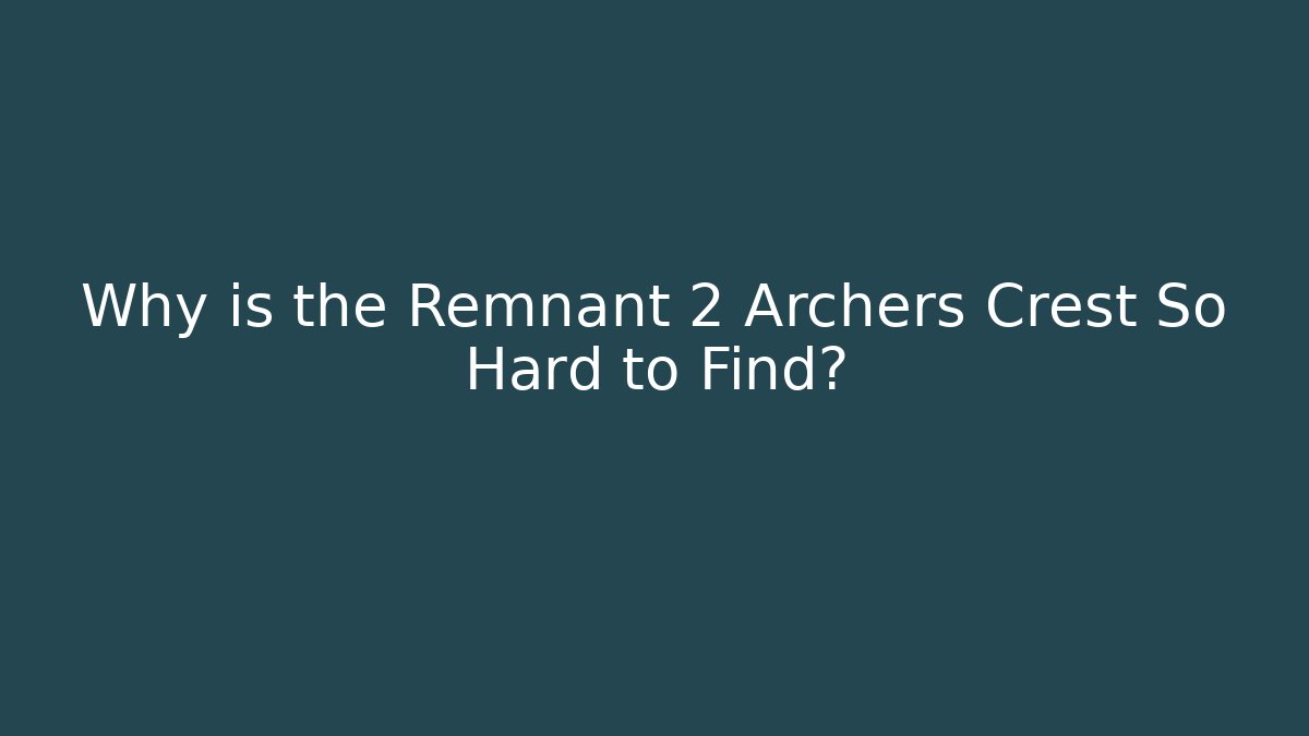 Why is the Remnant 2 Archers Crest So Hard to Find?
