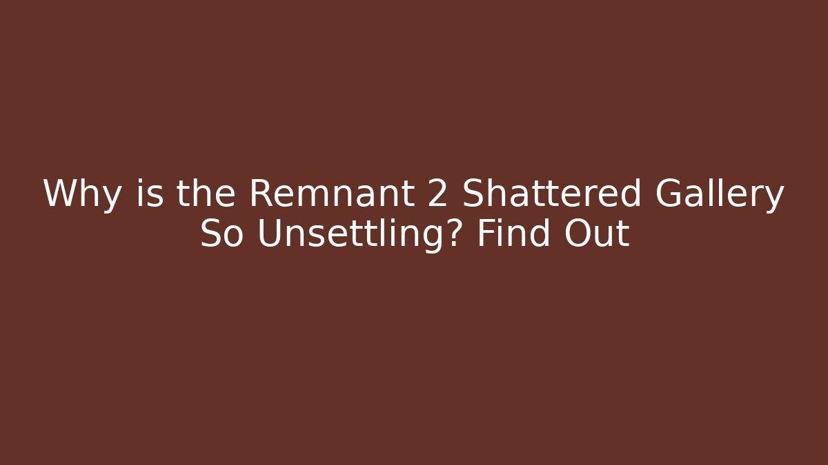 Why is the Remnant 2 Shattered Gallery So Unsettling? Find Out