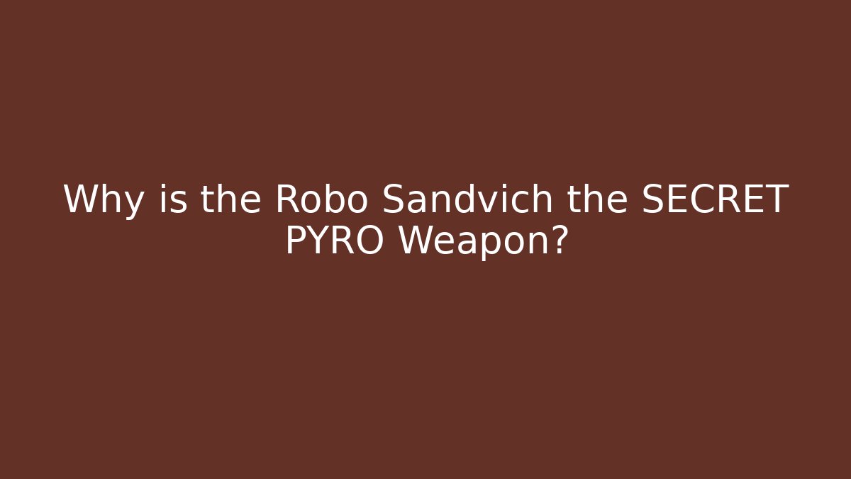 Why is the Robo Sandvich the SECRET PYRO Weapon?