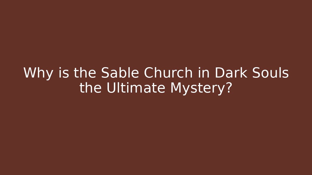 Why is the Sable Church in Dark Souls the Ultimate Mystery?