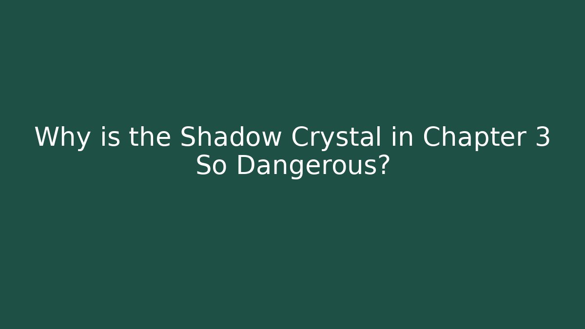 Why is the Shadow Crystal in Chapter 3 So Dangerous?