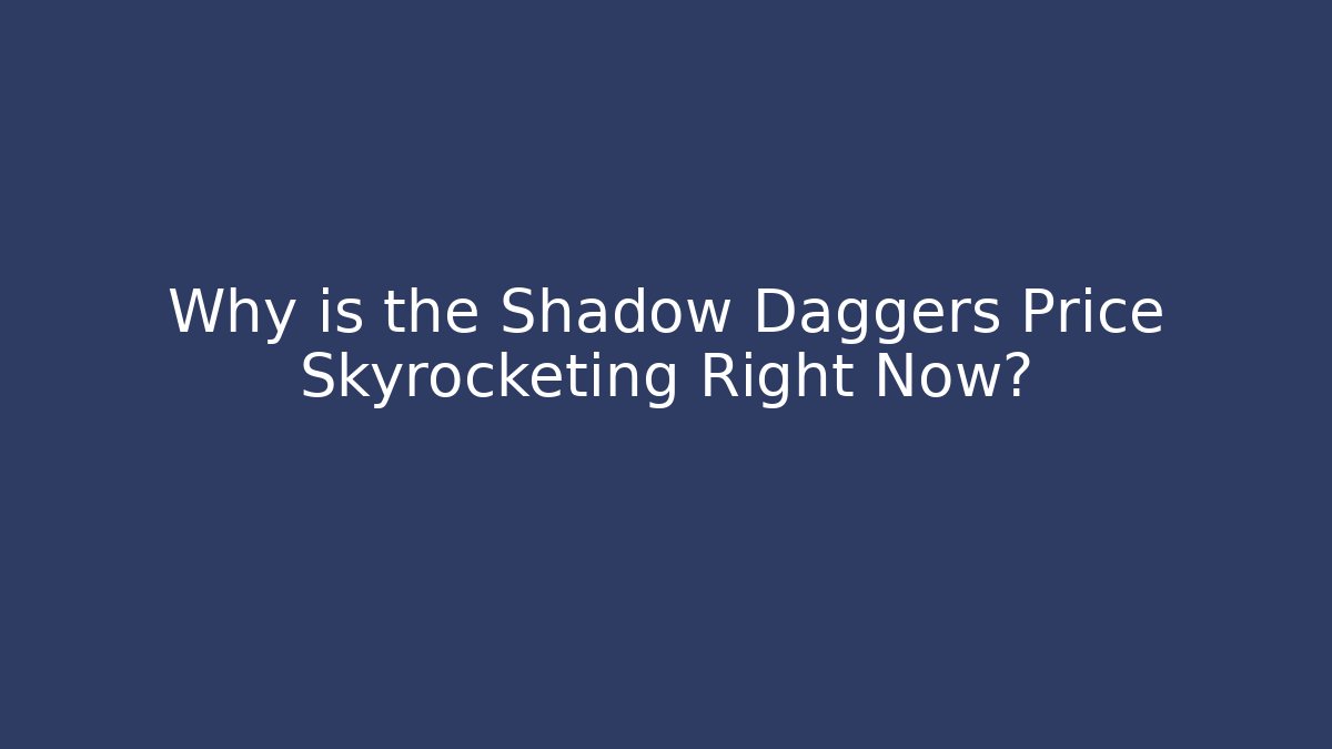 Why is the Shadow Daggers Price Skyrocketing Right Now?