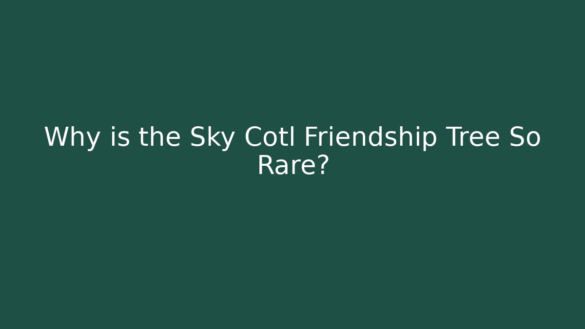Why is the Sky Cotl Friendship Tree So Rare?