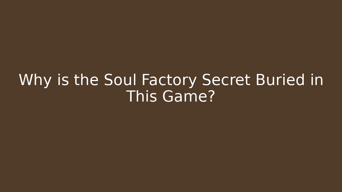 Why is the Soul Factory Secret Buried in This Game?