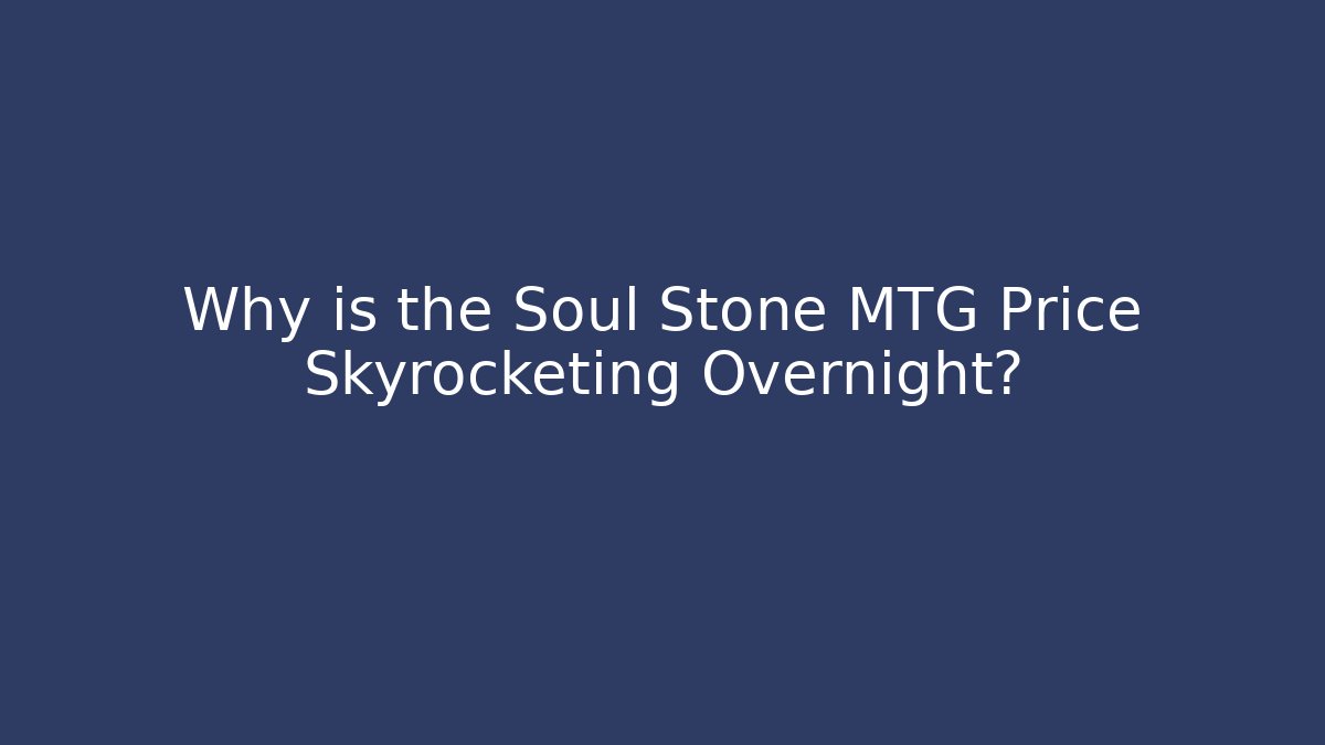Why is the Soul Stone MTG Price Skyrocketing Overnight?