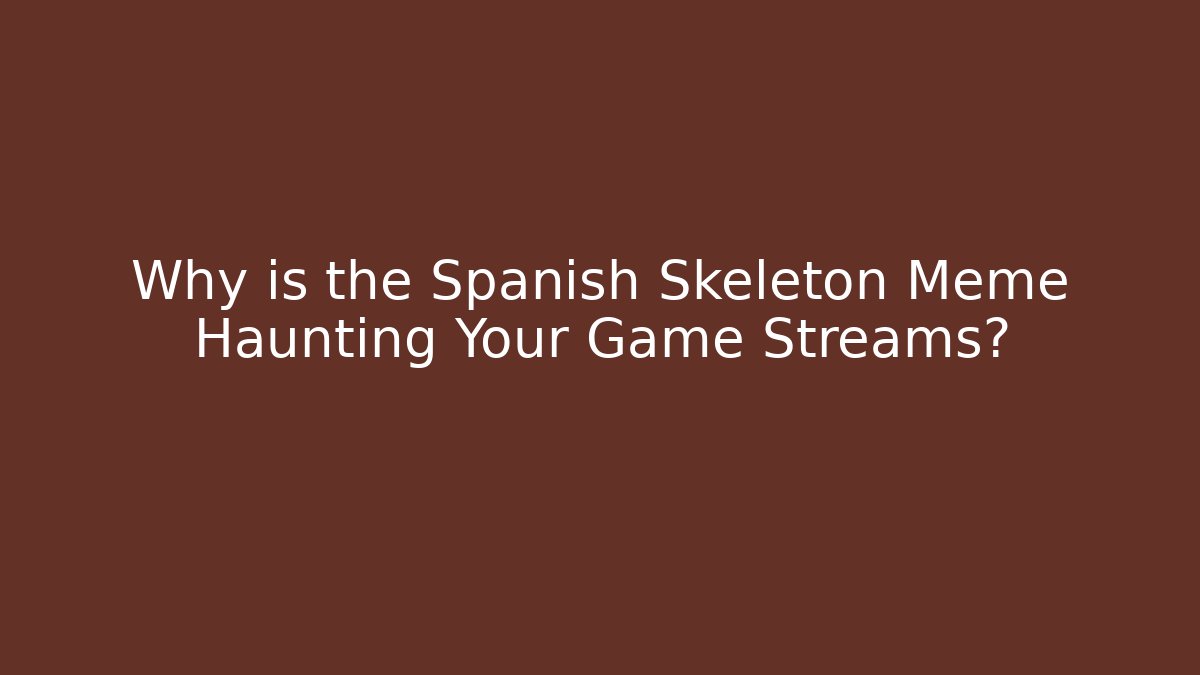 Why is the Spanish Skeleton Meme Haunting Your Game Streams?