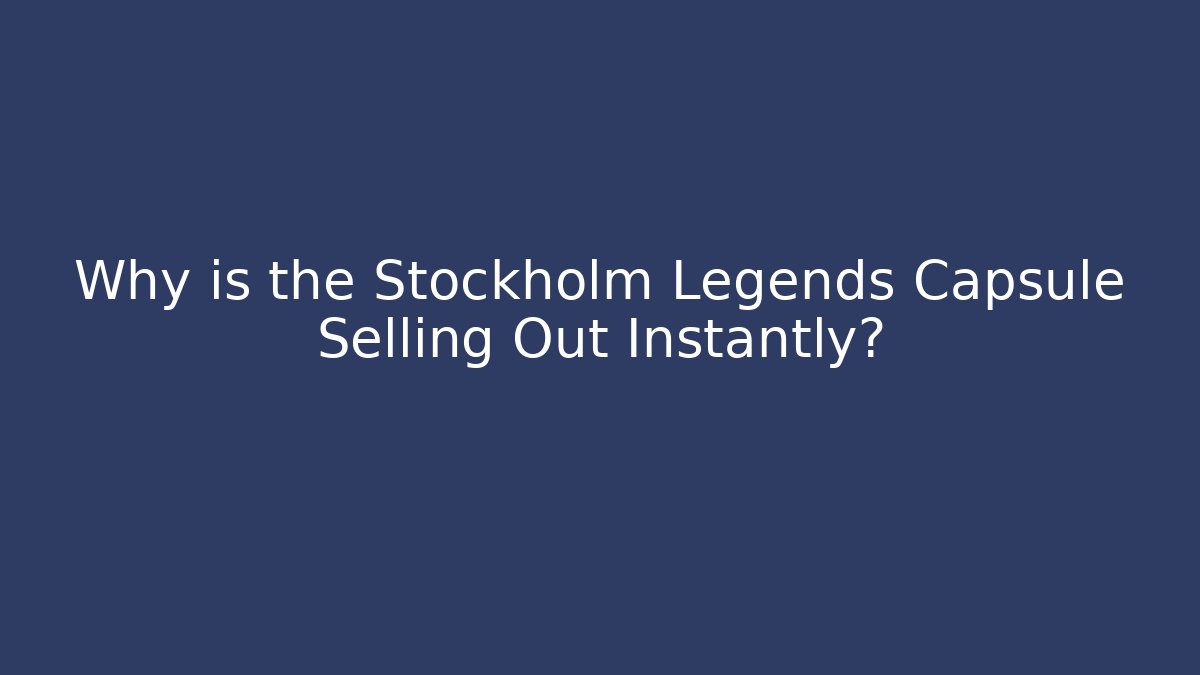 Why is the Stockholm Legends Capsule Selling Out Instantly?