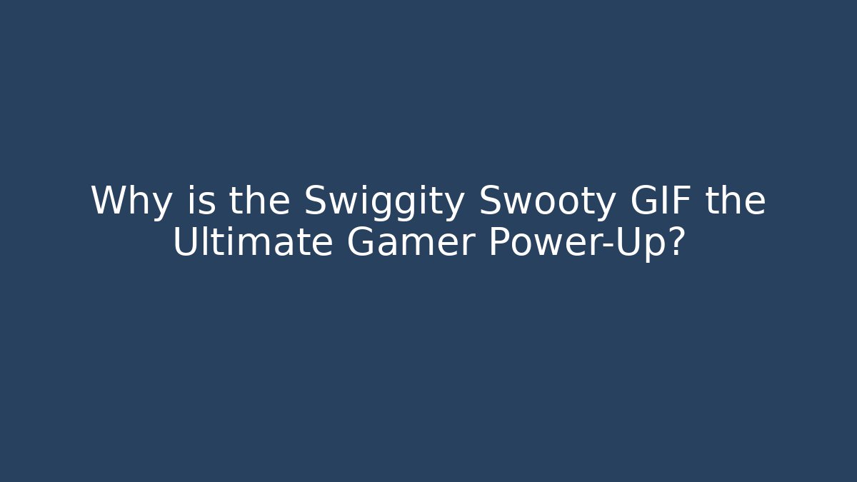 Why is the Swiggity Swooty GIF the Ultimate Gamer Power-Up?