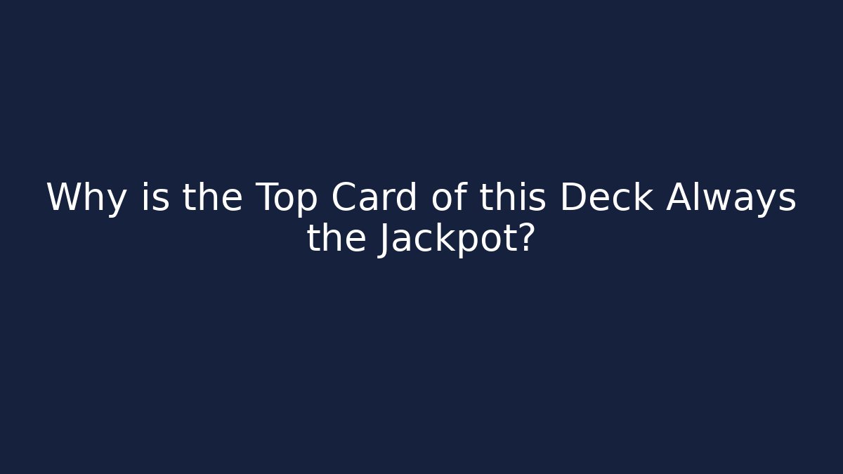 Why is the Top Card of this Deck Always the Jackpot?