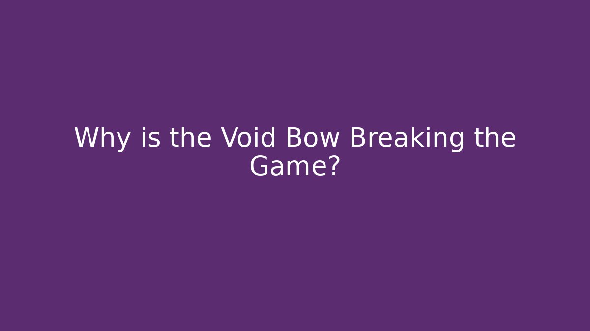 Why is the Void Bow Breaking the Game?