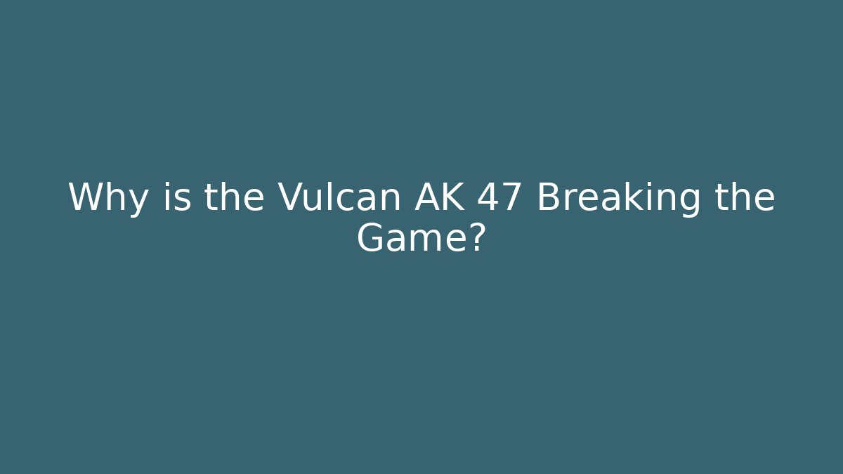 Why is the Vulcan AK 47 Breaking the Game?
