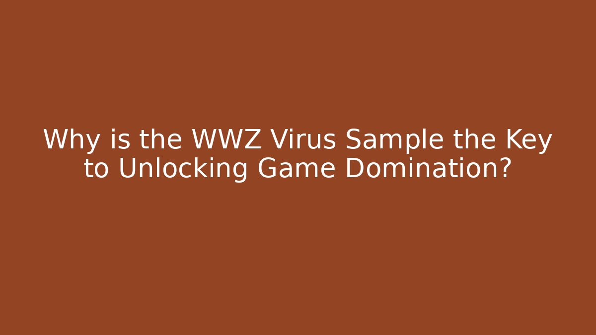 Why is the WWZ Virus Sample the Key to Unlocking Game Domination?