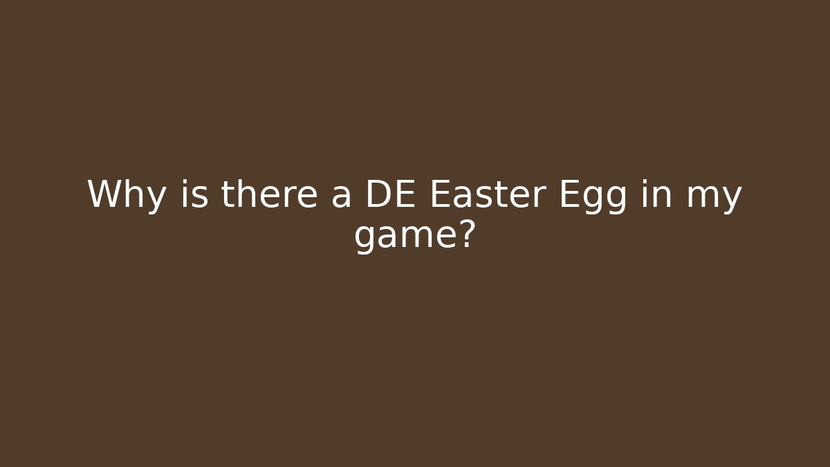 Why is there a DE Easter Egg in my game?