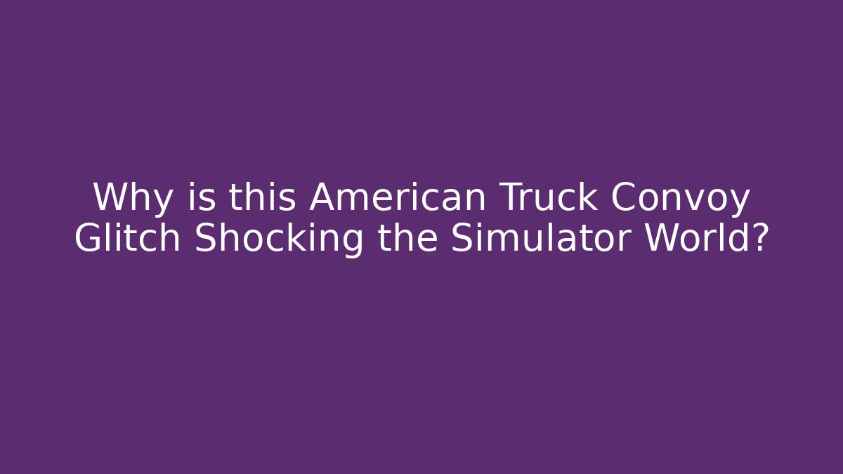 Why is this American Truck Convoy Glitch Shocking the Simulator World?