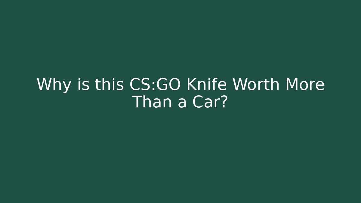 Why is this CS:GO Knife Worth More Than a Car?