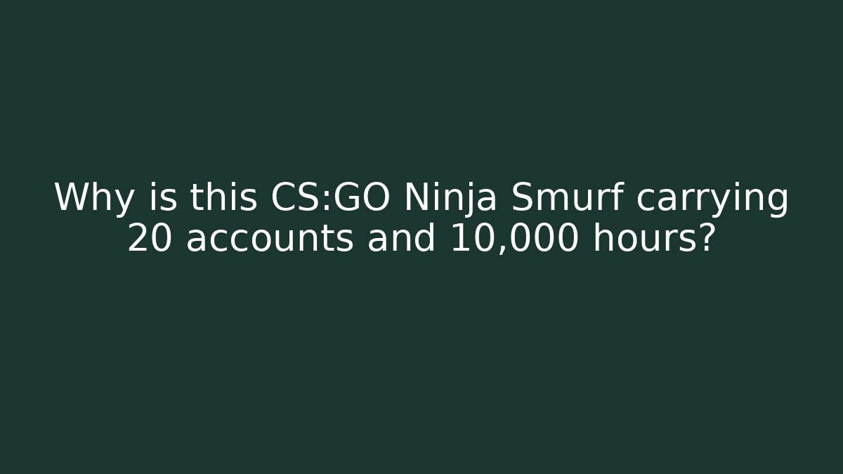 Why is this CS:GO Ninja Smurf carrying 20 accounts and 10,000 hours?