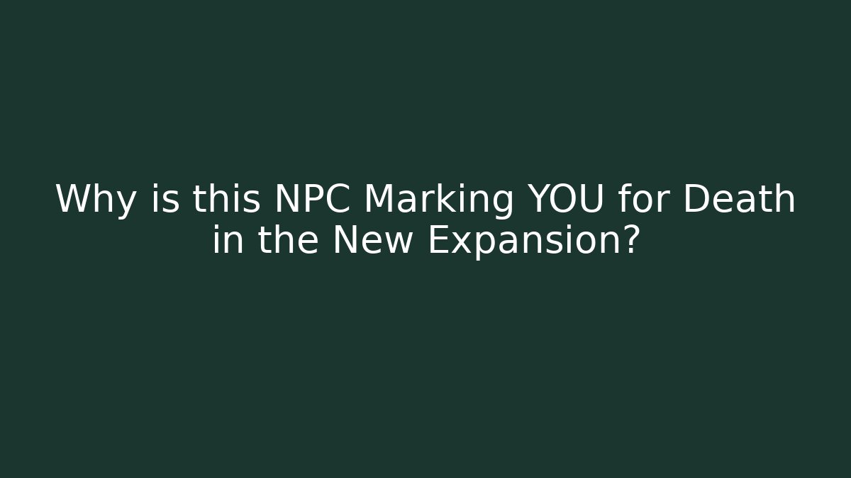 Why is this NPC Marking YOU for Death in the New Expansion?
