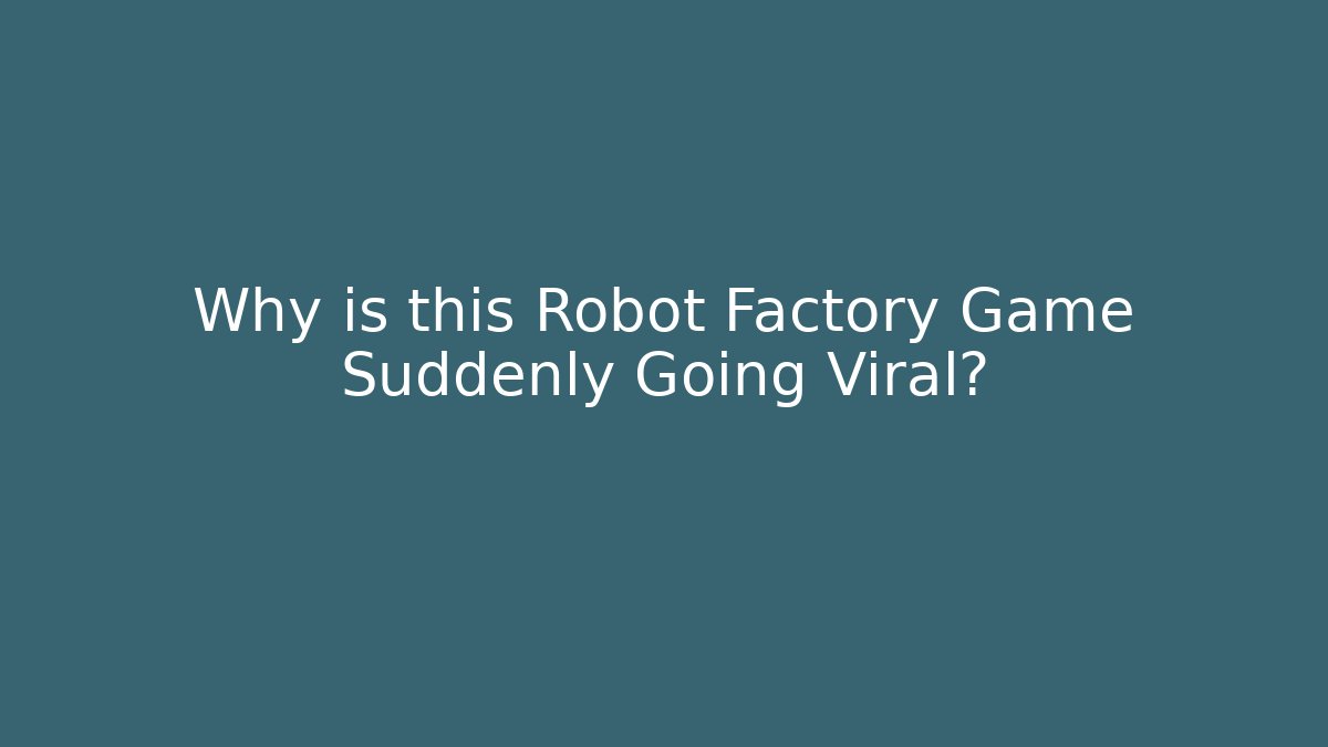 Why is this Robot Factory Game Suddenly Going Viral?