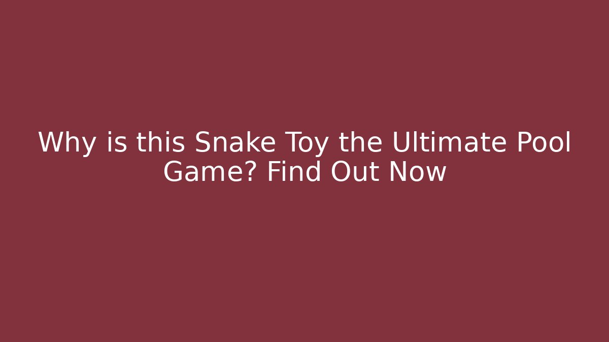 Why is this Snake Toy the Ultimate Pool Game? Find Out Now - Felix Cat Insurance