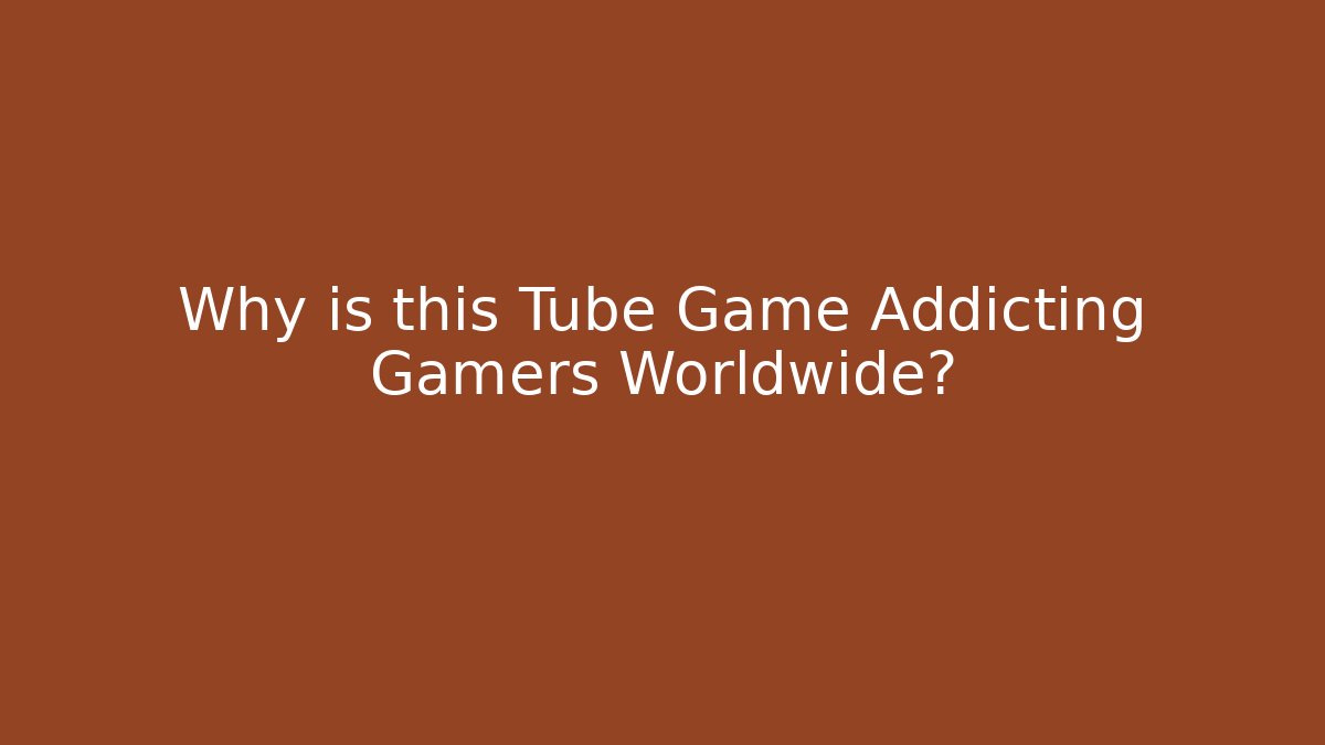 Why is this Tube Game Addicting Gamers Worldwide?