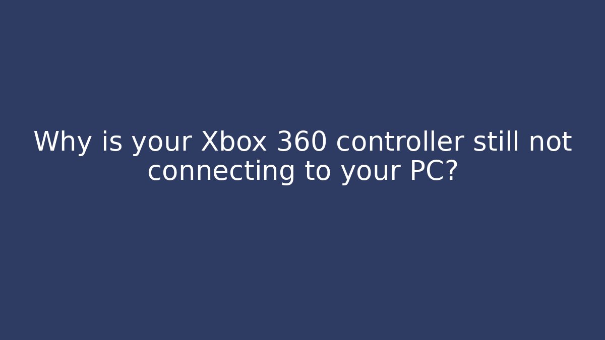 Why is your Xbox 360 controller still not connecting to your PC?