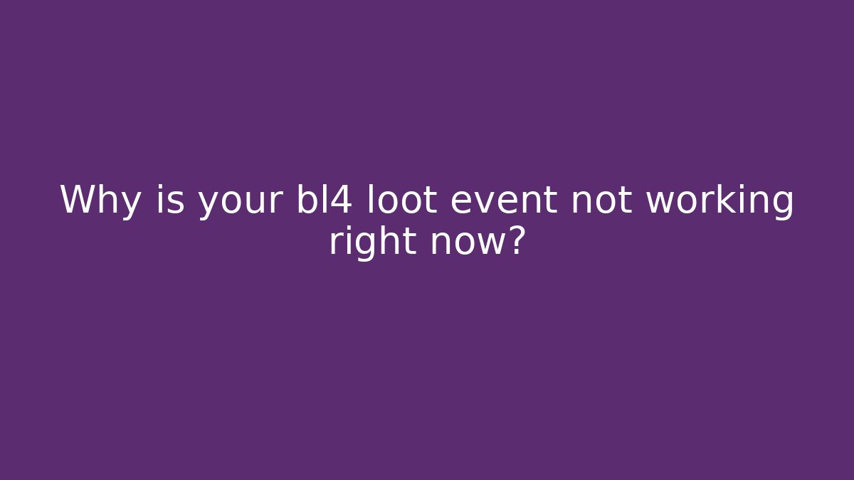 Why is your bl4 loot event not working right now? - Felix Cat Insurance