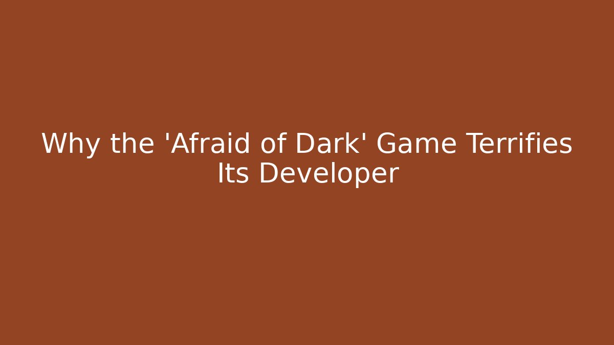 Why the 'Afraid of Dark' Game Terrifies Its Developer