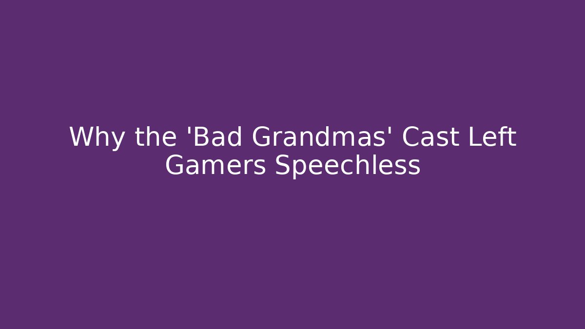 Why the 'Bad Grandmas' Cast Left Gamers Speechless