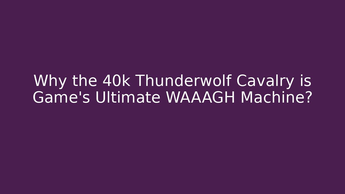 Why the 40k Thunderwolf Cavalry is Game's Ultimate WAAAGH Machine?