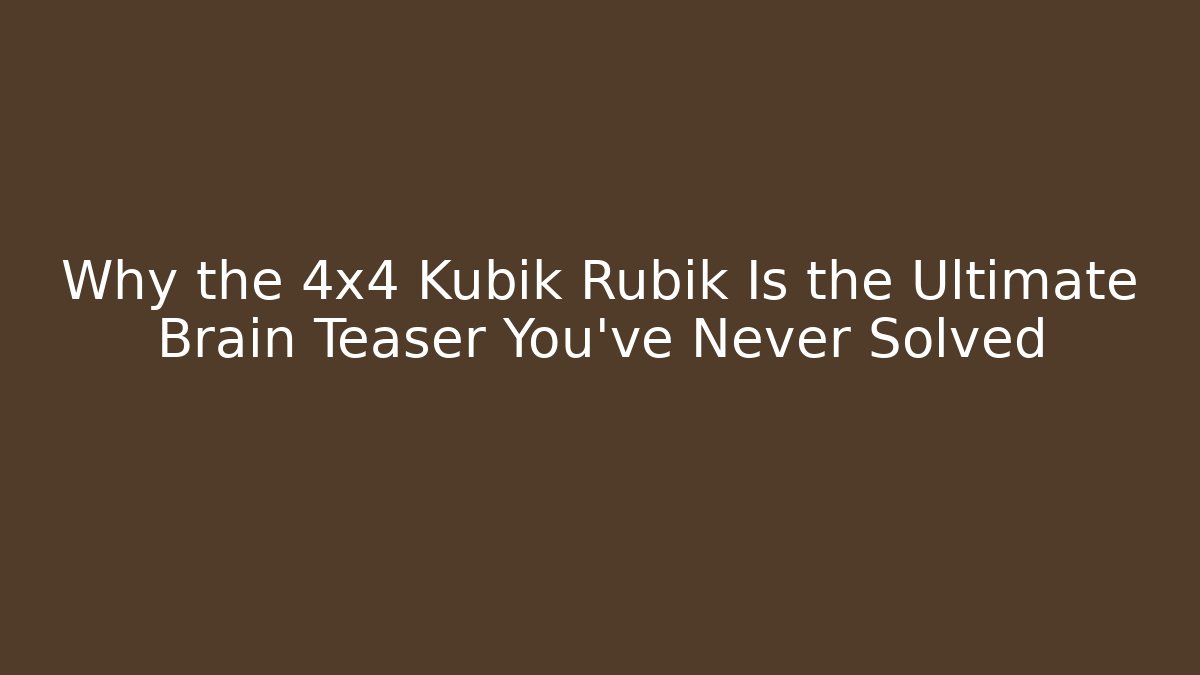 Why the 4x4 Kubik Rubik Is the Ultimate Brain Teaser You’ve Never Solved