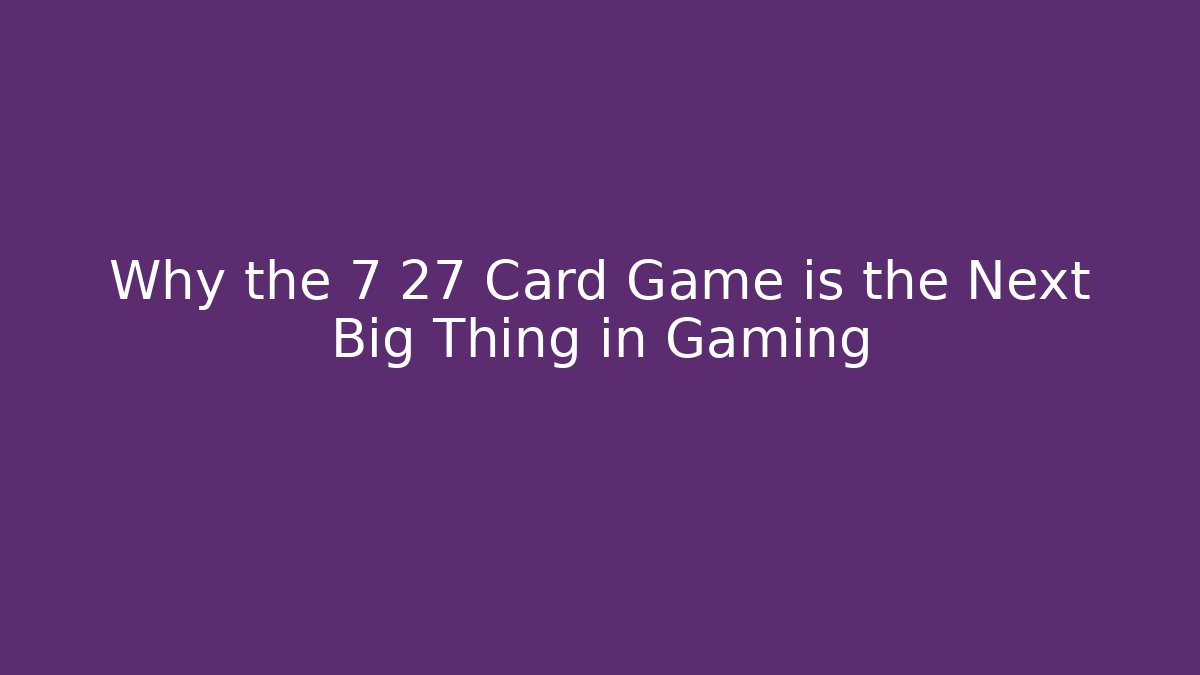 Why the 7 27 Card Game is the Next Big Thing in Gaming