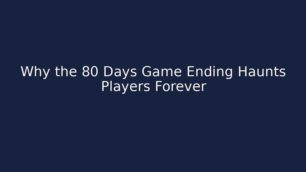 Why the 80 Days Game Ending Haunts Players Forever