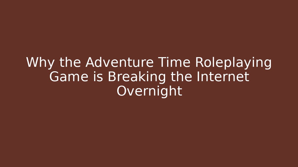 Why the Adventure Time Roleplaying Game is Breaking the Internet Overnight