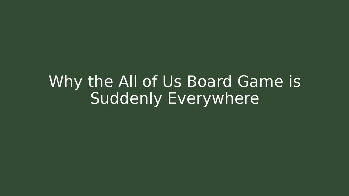 Why the All of Us Board Game is Suddenly Everywhere
