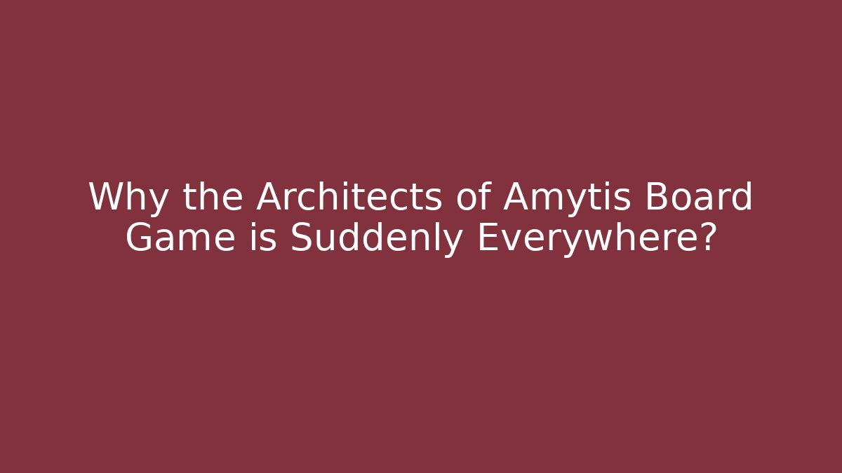 Why the Architects of Amytis Board Game is Suddenly Everywhere?