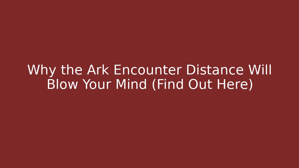 Why the Ark Encounter Distance Will Blow Your Mind (Find Out Here)