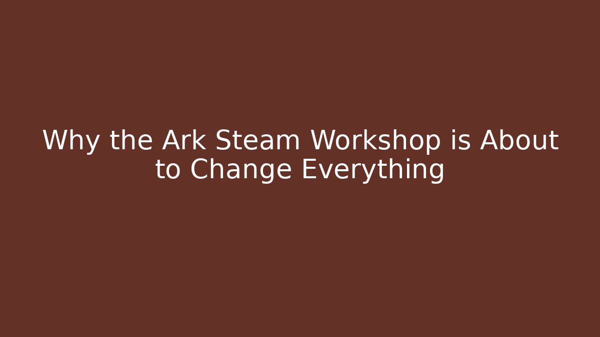 Why the Ark Steam Workshop is About to Change Everything - Felix Cat Insurance