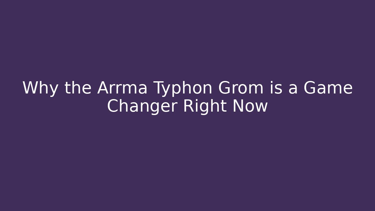 Why the Arrma Typhon Grom is a Game Changer Right Now