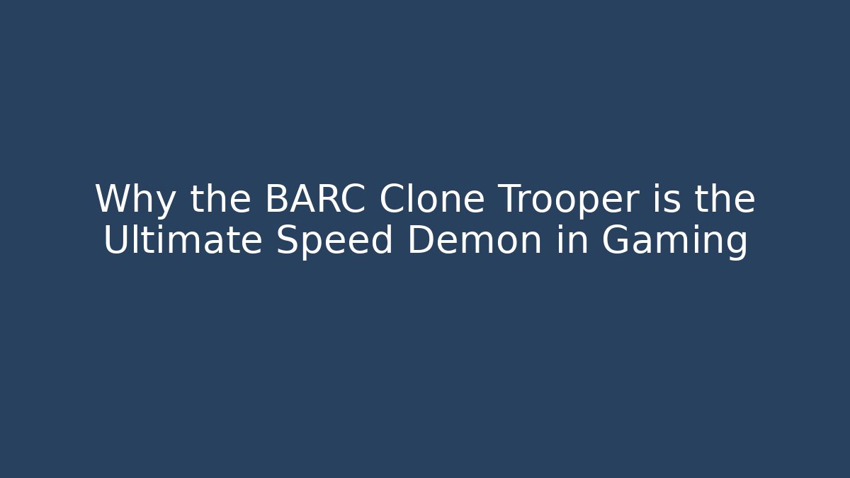 Why the BARC Clone Trooper is the Ultimate Speed Demon in Gaming