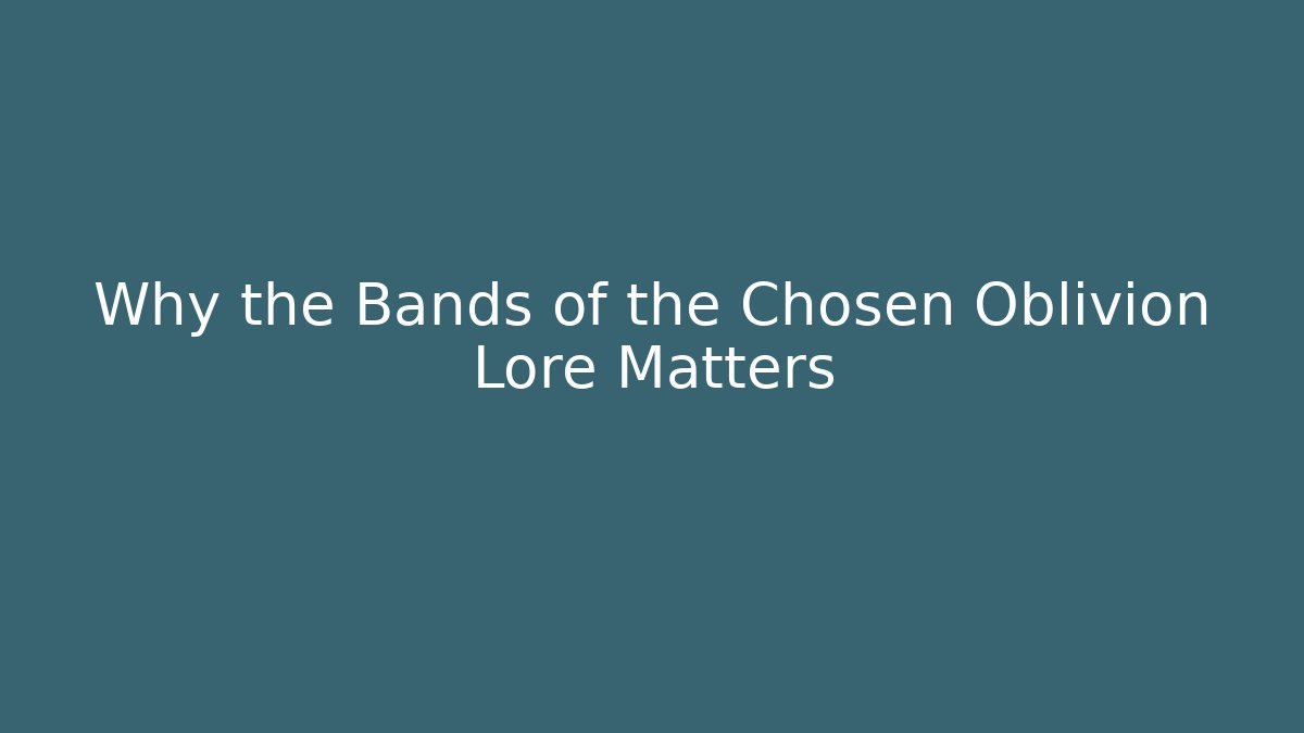 Why the Bands of the Chosen Oblivion Lore Matters