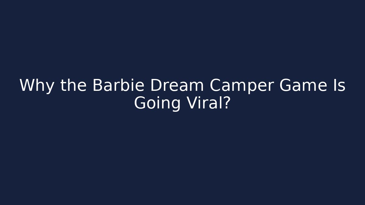 Why the Barbie Dream Camper Game Is Going Viral? - Felix Cat Insurance