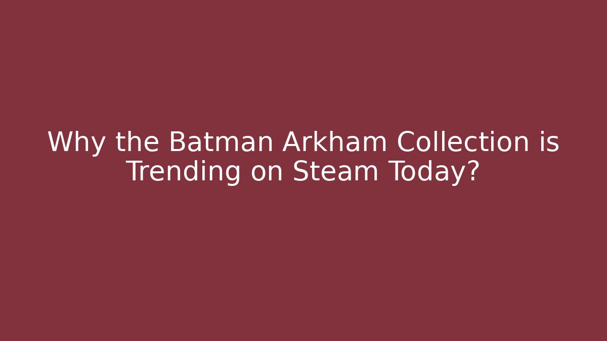Why the Batman Arkham Collection is Trending on Steam Today?