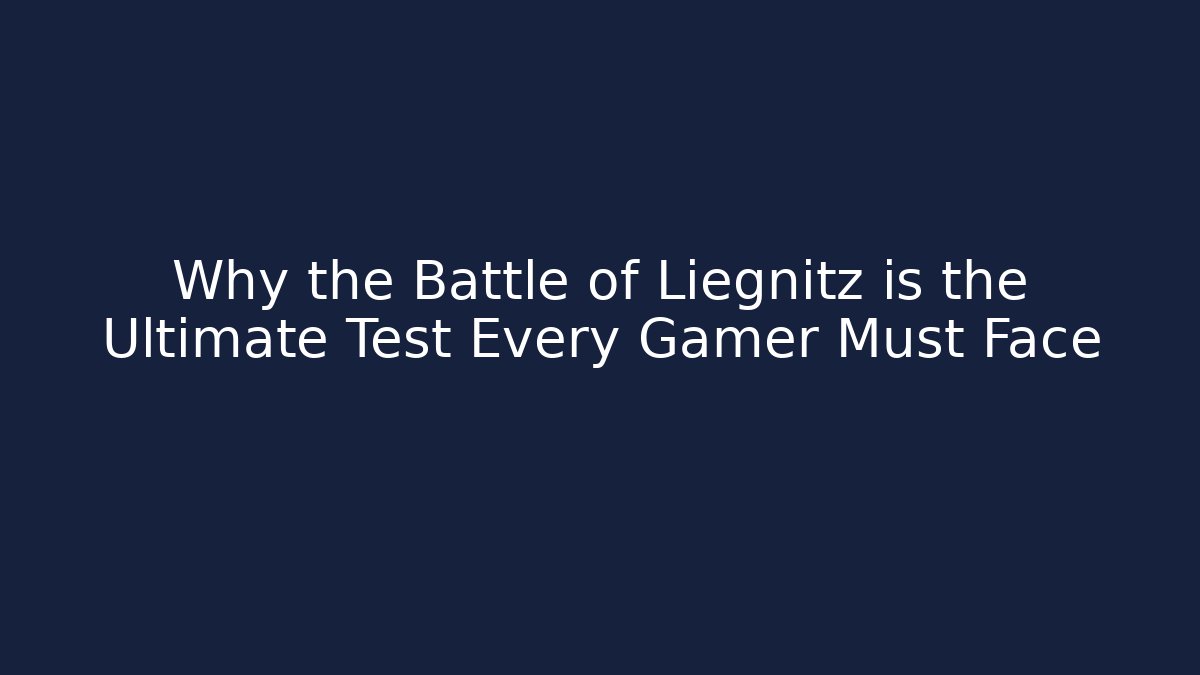 Why the Battle of Liegnitz is the Ultimate Test Every Gamer Must Face