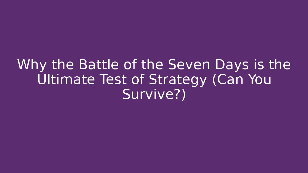 Why the Battle of the Seven Days is the Ultimate Test of Strategy (Can You Survive?)