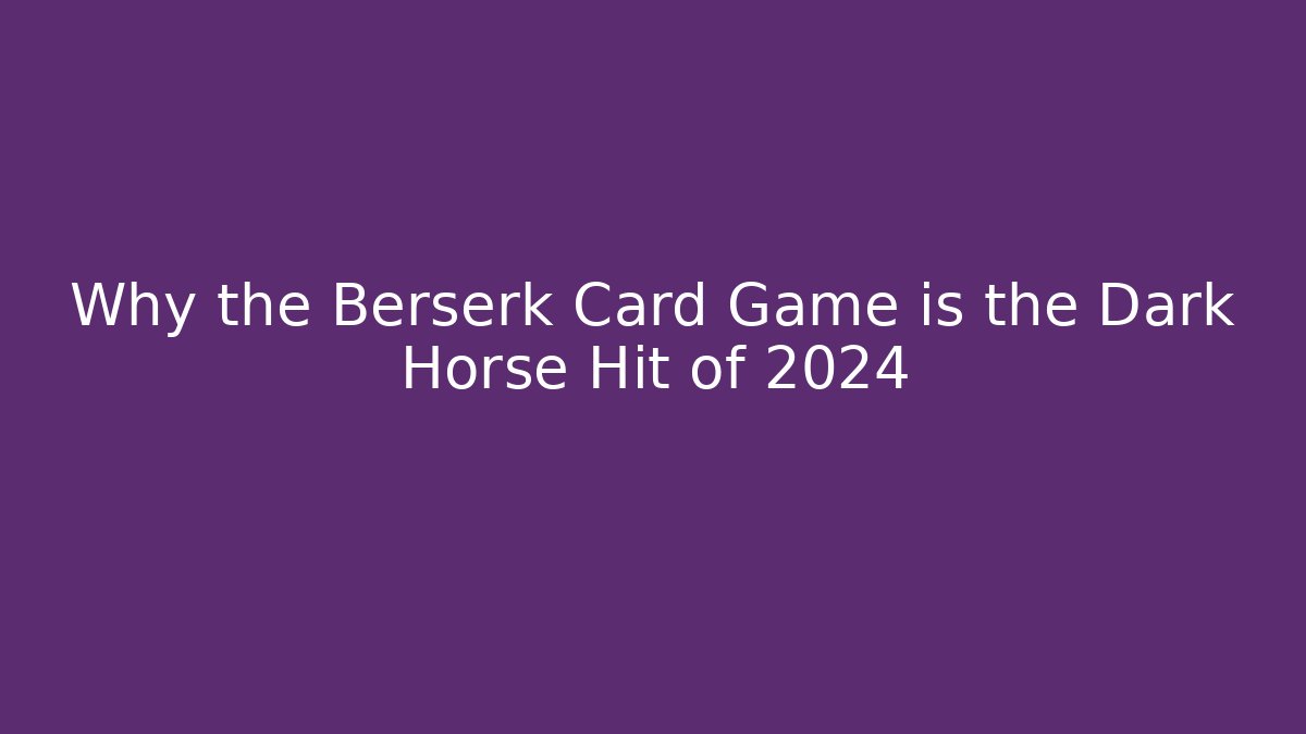 Why the Berserk Card Game is the Dark Horse Hit of 2024