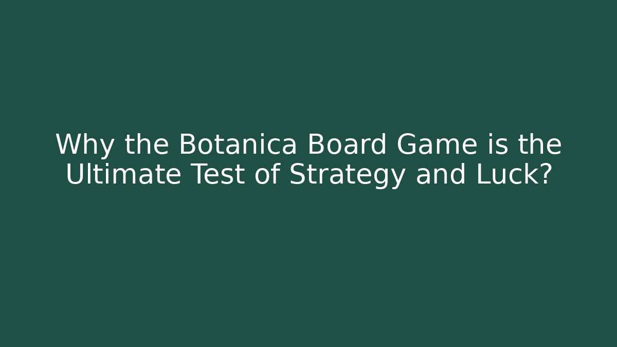 Why the Botanica Board Game is the Ultimate Test of Strategy and Luck?
