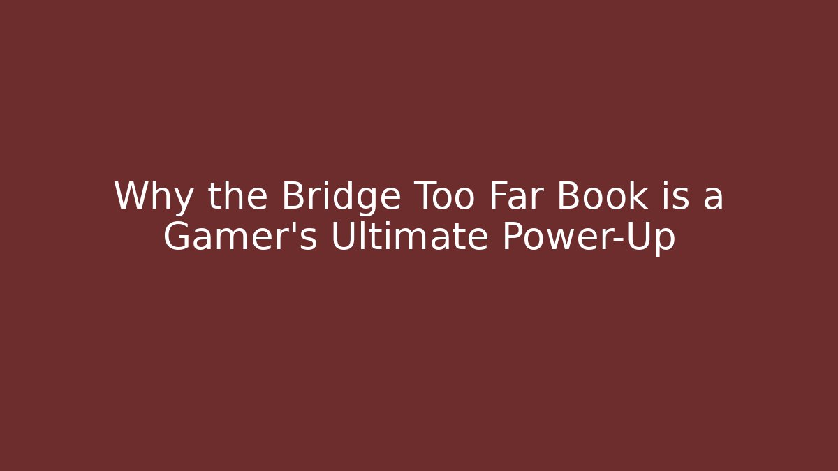 Why the Bridge Too Far Book is a Gamer's Ultimate Power-Up
