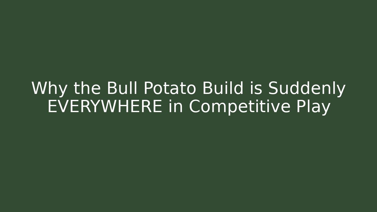Why the Bull Potato Build is Suddenly EVERYWHERE in Competitive Play