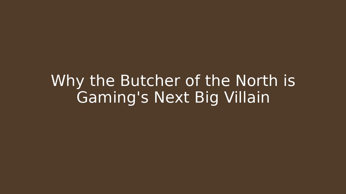 Why the Butcher of the North is Gaming's Next Big Villain
