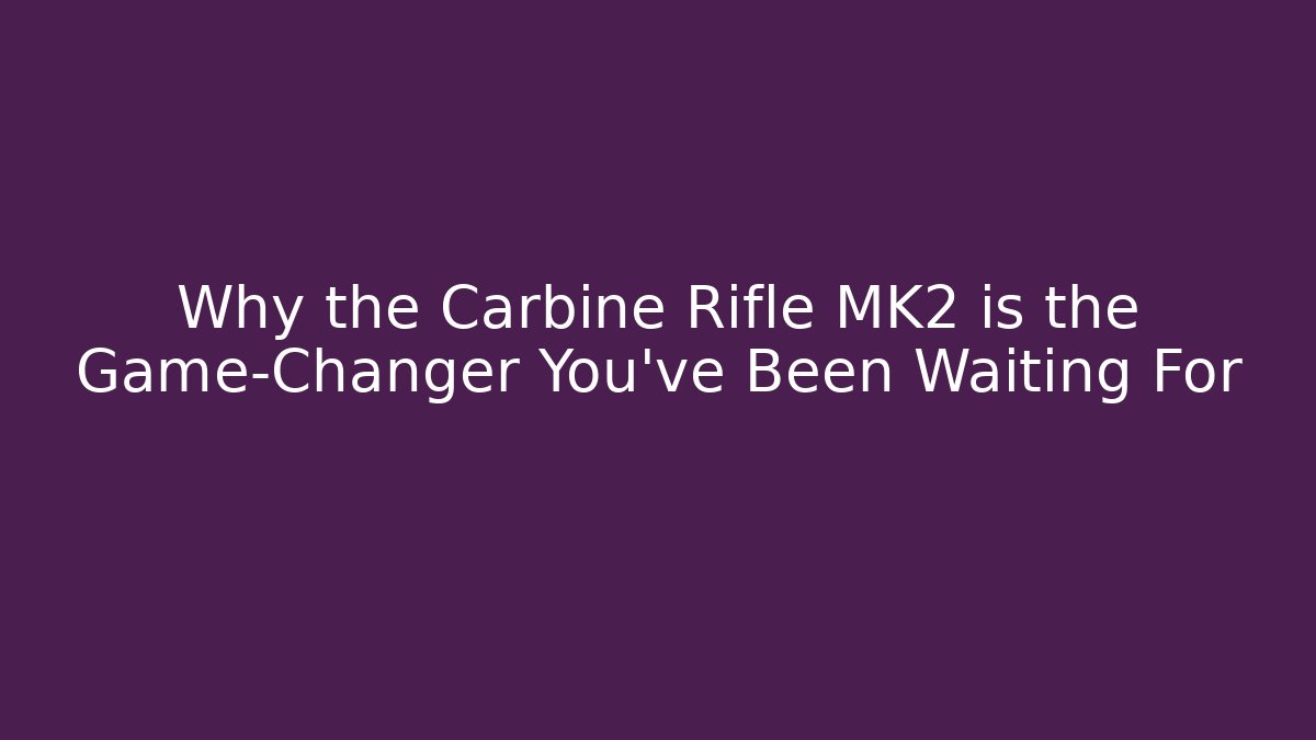 Why the Carbine Rifle MK2 is the Game-Changer You’ve Been Waiting For